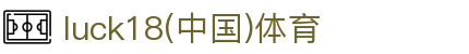 luck18新利(中国体育)官网首页 - 官方入口